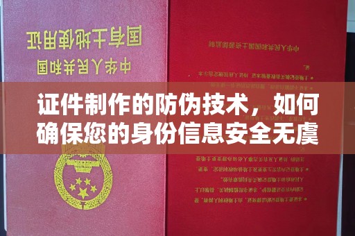克山证件制作的防伪技术，如何确保您的身份信息安全无虞？
